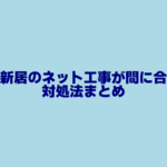 新居でネット回線工事が間に合わないときの対処法