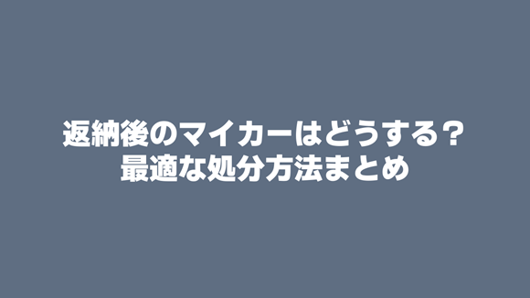 運転免許証返納後のマイカーの処分方法