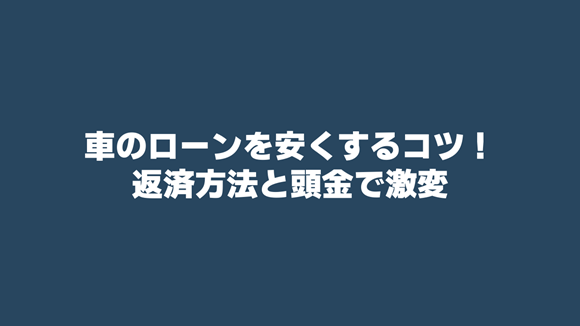 【自動車ローンを安くするコツ】返済方法と頭金で返済利息が激変